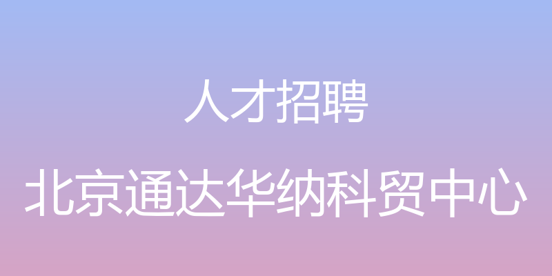 人才招聘 - 北京通达华纳科贸中心