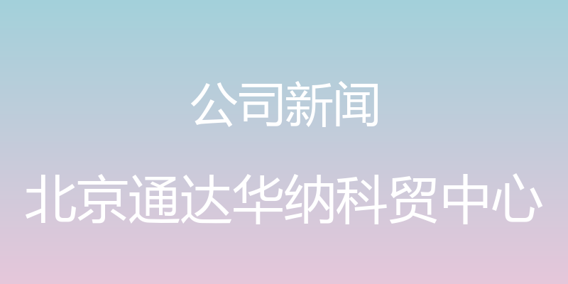 公司新闻 - 北京通达华纳科贸中心