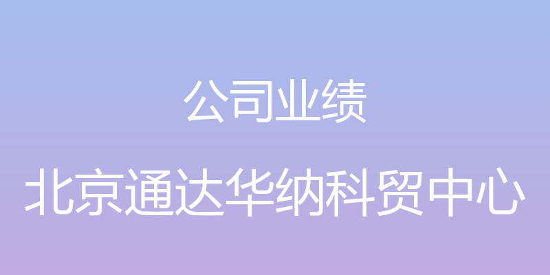 公司业绩 - 北京通达华纳科贸中心