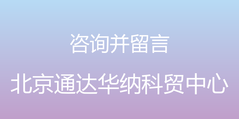 咨询并留言 - 北京通达华纳科贸中心